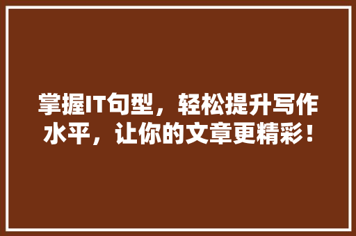 掌握IT句型，轻松提升写作水平，让你的文章更精彩！