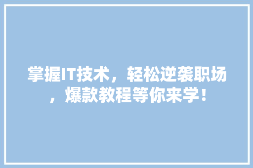 掌握IT技术，轻松逆袭职场，爆款教程等你来学！