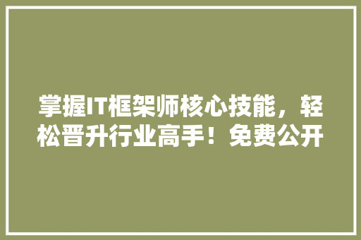 掌握IT框架师核心技能，轻松晋升行业高手！免费公开课，不容错过！