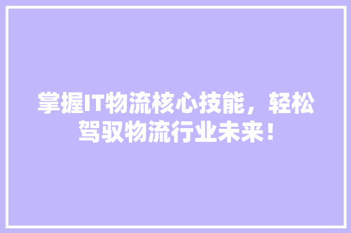 掌握IT物流核心技能，轻松驾驭物流行业未来！