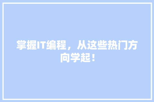 掌握IT编程，从这些热门方向学起！