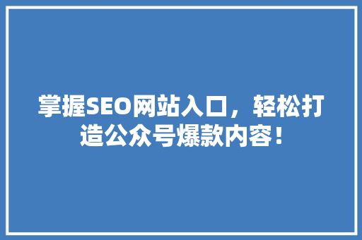 掌握SEO网站入口，轻松打造公众号爆款内容！