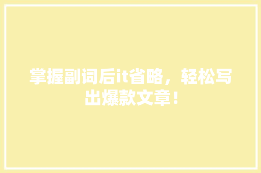 掌握副词后it省略，轻松写出爆款文章！