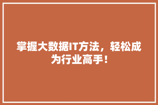 掌握大数据IT方法，轻松成为行业高手！
