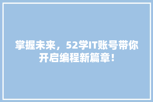 掌握未来，52学IT账号带你开启编程新篇章！