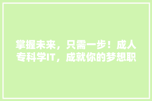掌握未来，只需一步！成人专科学IT，成就你的梦想职业！