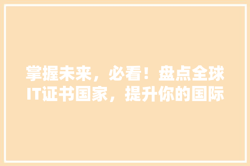 掌握未来，必看！盘点全球IT证书国家，提升你的国际竞争力！