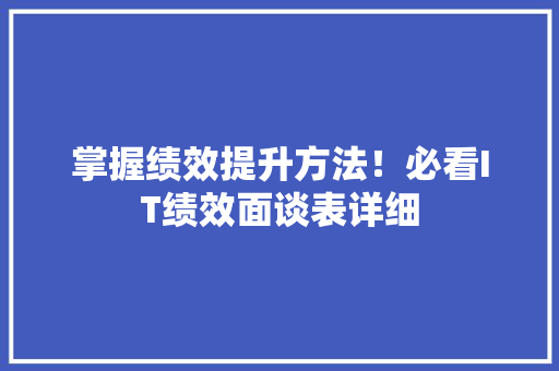 掌握绩效提升方法！必看IT绩效面谈表详细