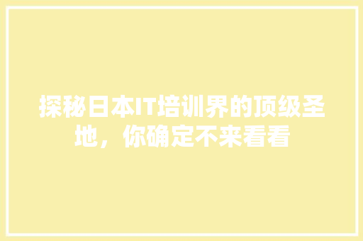 探秘日本IT培训界的顶级圣地，你确定不来看看