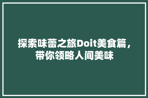 探索味蕾之旅Doit美食篇，带你领略人间美味