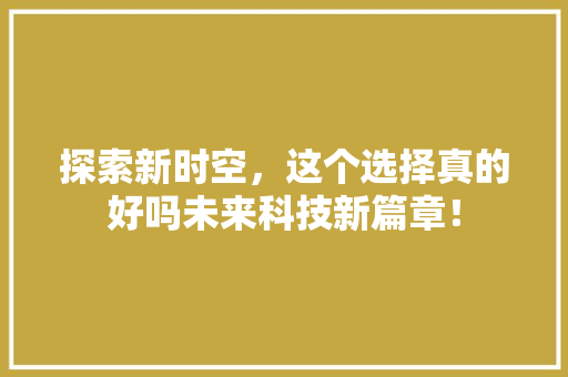 探索新时空，这个选择真的好吗未来科技新篇章！