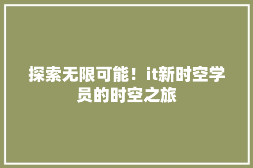 探索无限可能！it新时空学员的时空之旅