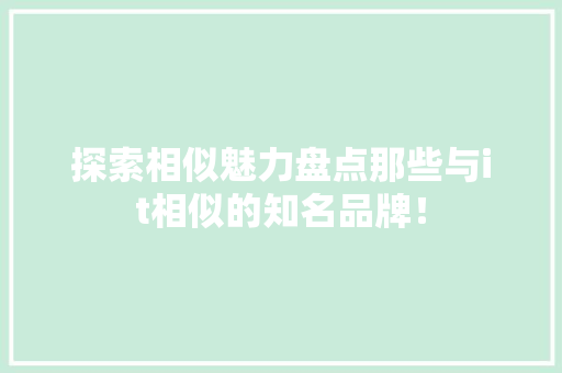 探索相似魅力盘点那些与it相似的知名品牌！