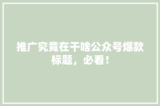 推广究竟在干啥公众号爆款标题，必看！