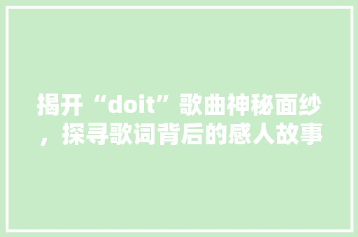 揭开“doit”歌曲神秘面纱，探寻歌词背后的感人故事 神马SEO