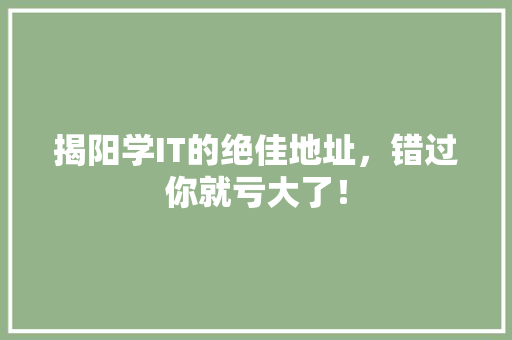 揭阳学IT的绝佳地址，错过你就亏大了！
