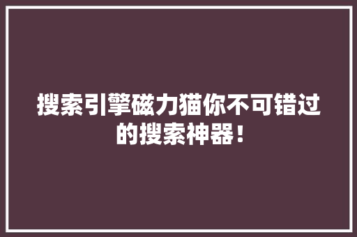 搜索引擎磁力猫你不可错过的搜索神器！