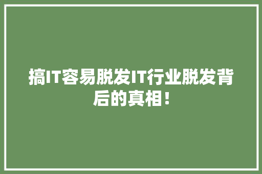搞IT容易脱发IT行业脱发背后的真相！