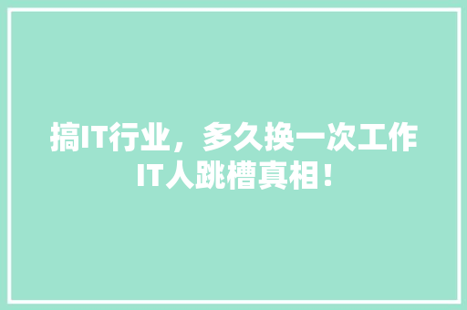 搞IT行业，多久换一次工作IT人跳槽真相！