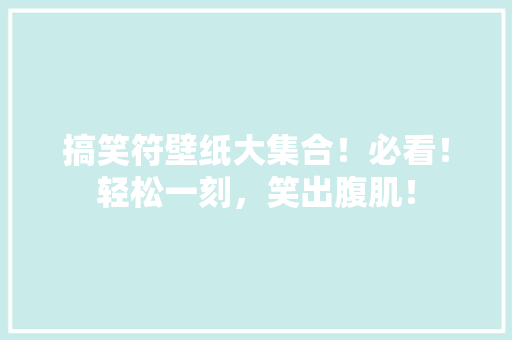 搞笑符壁纸大集合！必看！轻松一刻，笑出腹肌！