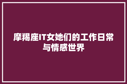 摩羯座IT女她们的工作日常与情感世界