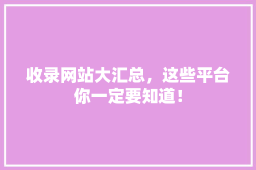 收录网站大汇总，这些平台你一定要知道！