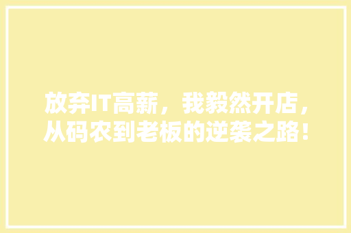 放弃IT高薪，我毅然开店，从码农到老板的逆袭之路！