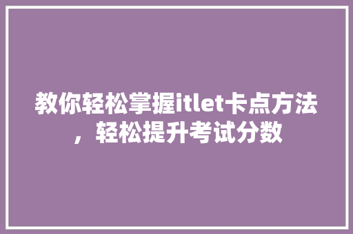教你轻松掌握itlet卡点方法，轻松提升考试分数