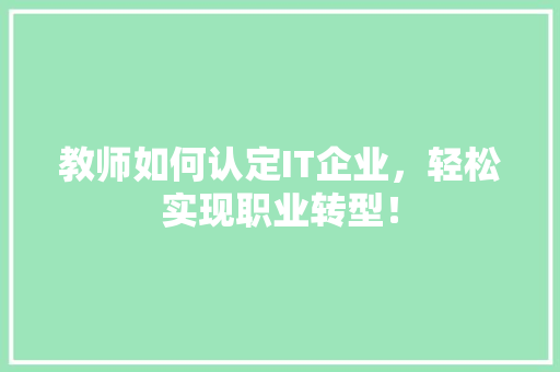 教师如何认定IT企业，轻松实现职业转型！