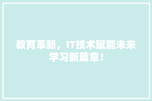 教育革新，IT技术赋能未来学习新篇章！