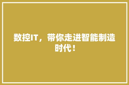 数控IT，带你走进智能制造时代！