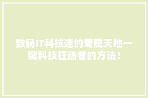 数码IT科技迷的专属天地一键科技狂热者的方法！