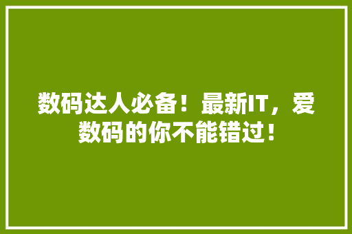 数码达人必备！最新IT，爱数码的你不能错过！