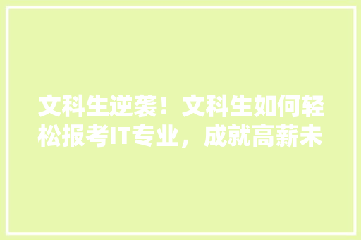 文科生逆袭！文科生如何轻松报考IT专业，成就高薪未来！