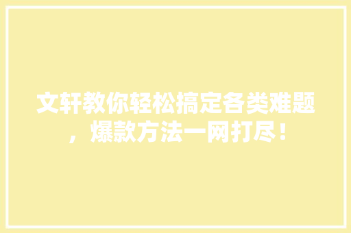 文轩教你轻松搞定各类难题，爆款方法一网打尽！