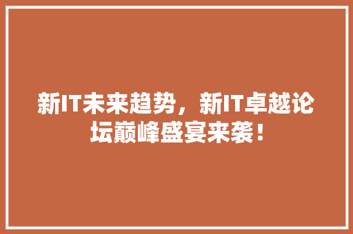 新IT未来趋势，新IT卓越论坛巅峰盛宴来袭！