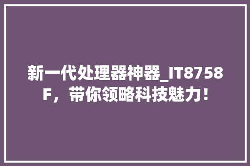 新一代处理器神器_IT8758F，带你领略科技魅力！