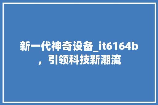 新一代神奇设备_it6164b，引领科技新潮流