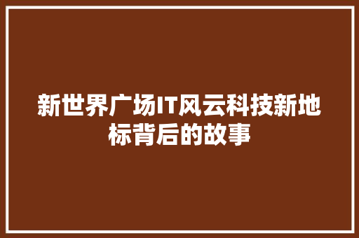 新世界广场IT风云科技新地标背后的故事