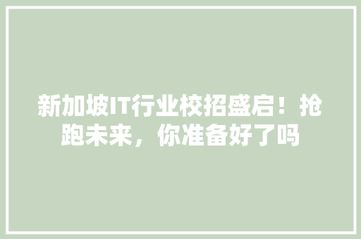 新加坡IT行业校招盛启！抢跑未来，你准备好了吗