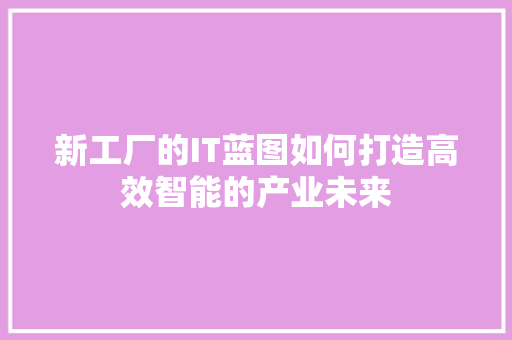 新工厂的IT蓝图如何打造高效智能的产业未来