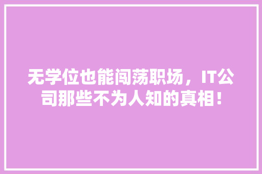 无学位也能闯荡职场，IT公司那些不为人知的真相！