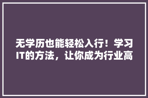 无学历也能轻松入行！学习IT的方法，让你成为行业高手！
