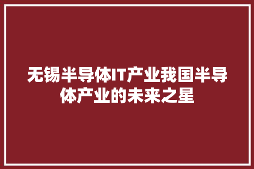 无锡半导体IT产业我国半导体产业的未来之星