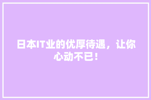 日本IT业的优厚待遇，让你心动不已！