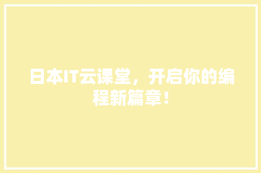 日本IT云课堂，开启你的编程新篇章！