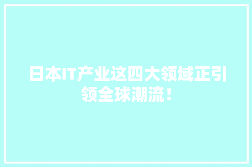 日本IT产业这四大领域正引领全球潮流！