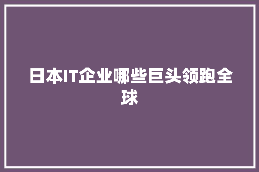 日本IT企业哪些巨头领跑全球