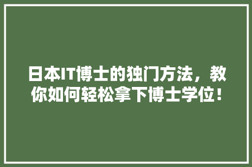 日本IT博士的独门方法，教你如何轻松拿下博士学位！
