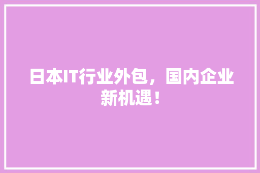 日本IT行业外包，国内企业新机遇！ 搜狗SEO